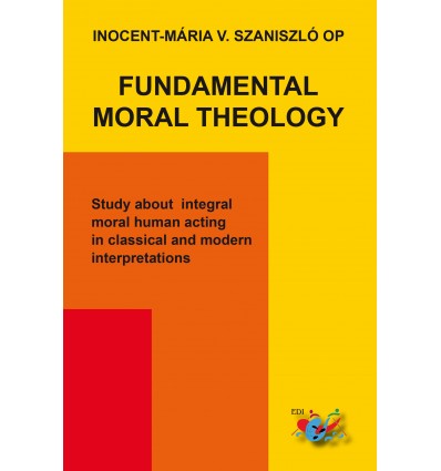 FUNDAMENTAL MORAL THEOLOGY. Study about integral moral human acting in classical and modern interpretations